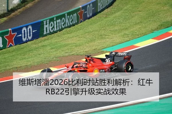 维斯塔潘2026比利时站胜利解析：红牛RB22引擎升级实战效果