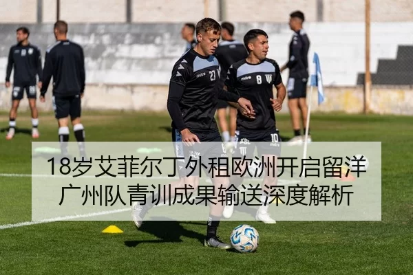 18岁艾菲尔丁外租欧洲开启留洋 广州队青训成果输送深度解析